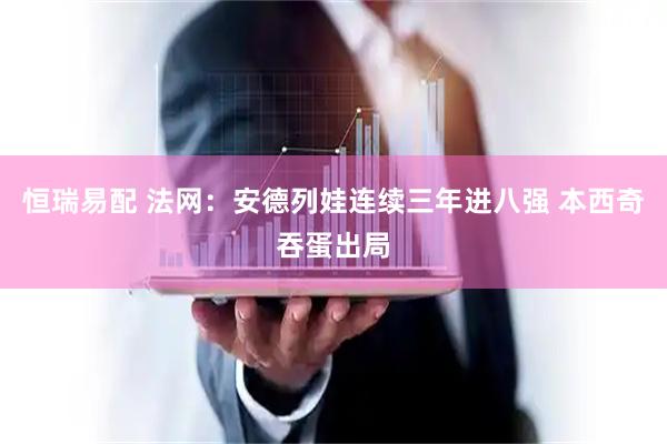 恒瑞易配 法网：安德列娃连续三年进八强 本西奇吞蛋出局