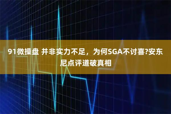 91微操盘 并非实力不足，为何SGA不讨喜?安东尼点评道破真相