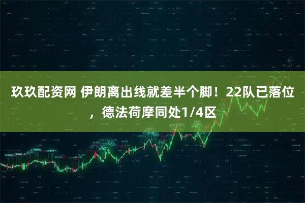 玖玖配资网 伊朗离出线就差半个脚！22队已落位，德法荷摩同处1/4区