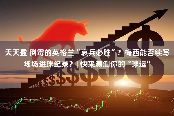 天天盈 倒霉的英格兰“哀兵必胜”？梅西能否续写场场进球纪录？| 快来测测你的“球运”