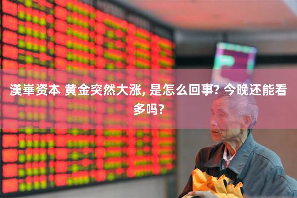 漢崋资本 黄金突然大涨, 是怎么回事? 今晚还能看多吗?