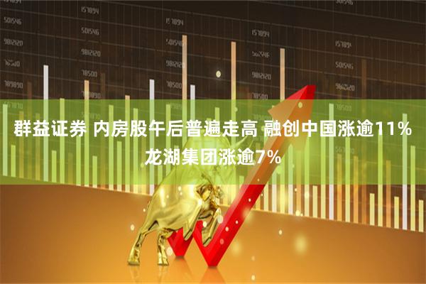 群益证券 内房股午后普遍走高 融创中国涨逾11%龙湖集团涨逾7%